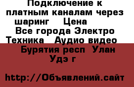 Подключение к платным каналам через шаринг  › Цена ­ 100 - Все города Электро-Техника » Аудио-видео   . Бурятия респ.,Улан-Удэ г.
